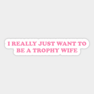 I really just want to be a trophy wife - Funny Y2K Unisex or Ladies T-Shirts, Long-Sleeve, Hoodies or Sweatshirts Sticker